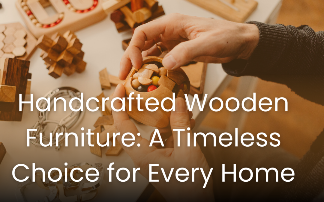 Handcrafted Wooden Furniture: A Timeless Choice for Every Home